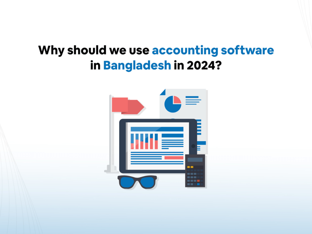why should use accounting software in bangladesh in 2024.